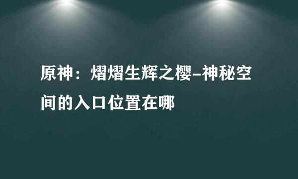 原神：熠熠生辉之樱-神秘空间的入口位置在哪