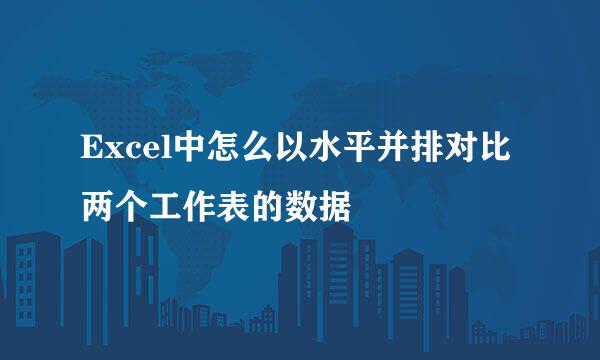 Excel中怎么以水平并排对比两个工作表的数据