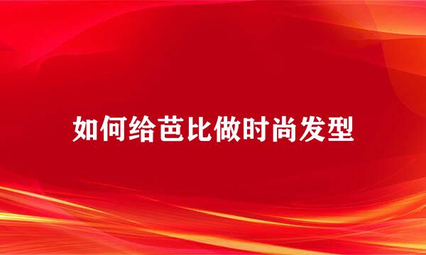 如何给芭比做时尚发型