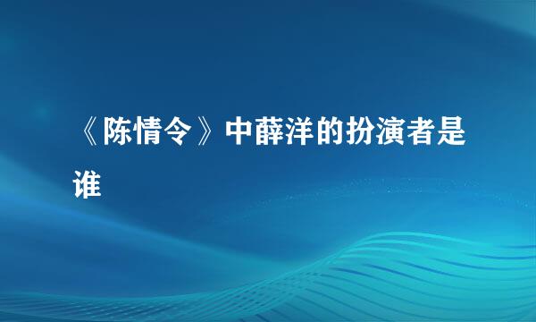 《陈情令》中薛洋的扮演者是谁