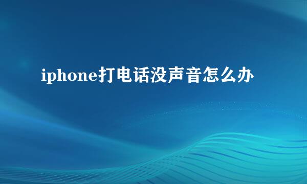 iphone打电话没声音怎么办