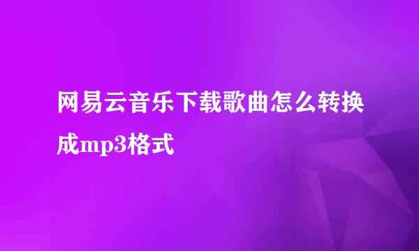网易云音乐下载歌曲怎么转换成mp3格式
