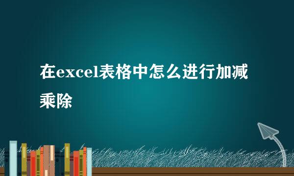 在excel表格中怎么进行加减乘除