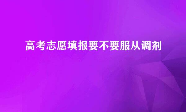 高考志愿填报要不要服从调剂