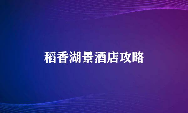 稻香湖景酒店攻略