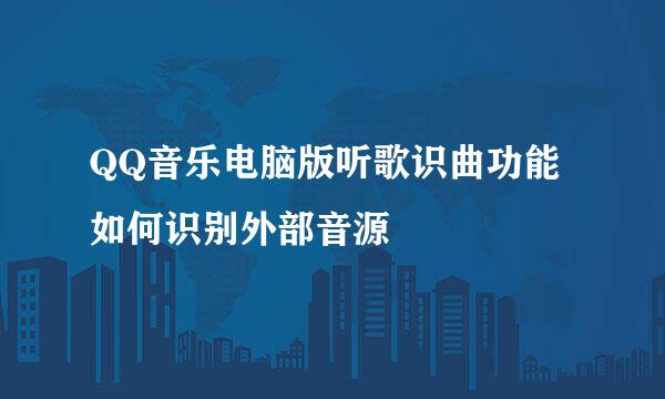 QQ音乐电脑版听歌识曲功能如何识别外部音源