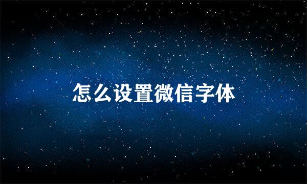 怎么设置微信字体