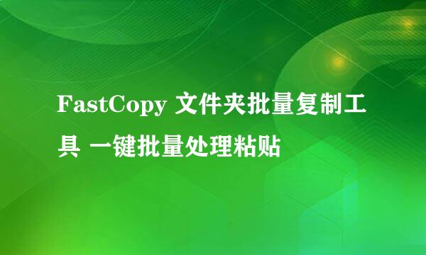 FastCopy 文件夹批量复制工具 一键批量处理粘贴