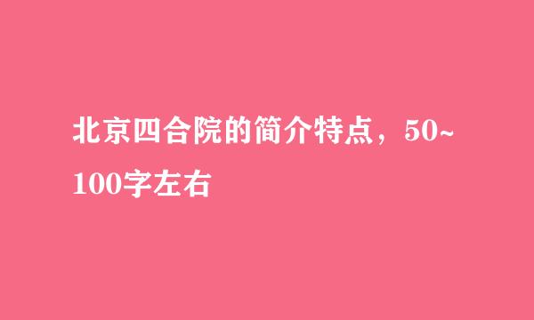 北京四合院的简介特点，50~100字左右