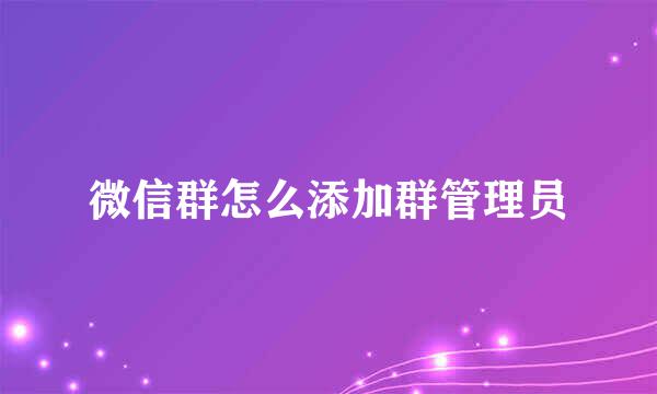 微信群怎么添加群管理员