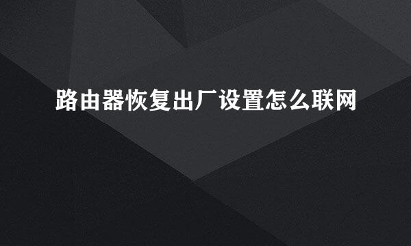 路由器恢复出厂设置怎么联网
