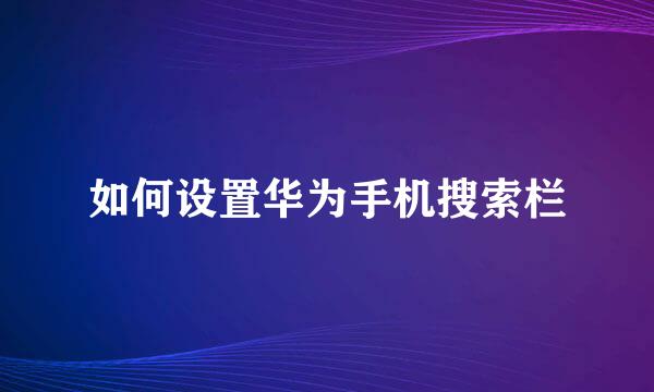 如何设置华为手机搜索栏