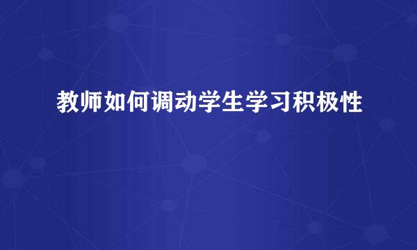 教师如何调动学生学习积极性
