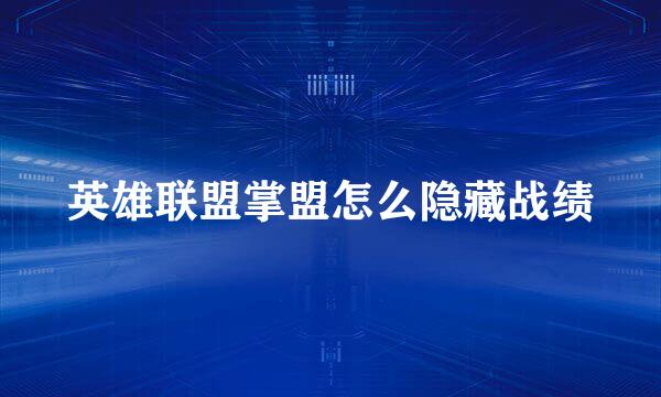 英雄联盟掌盟怎么隐藏战绩