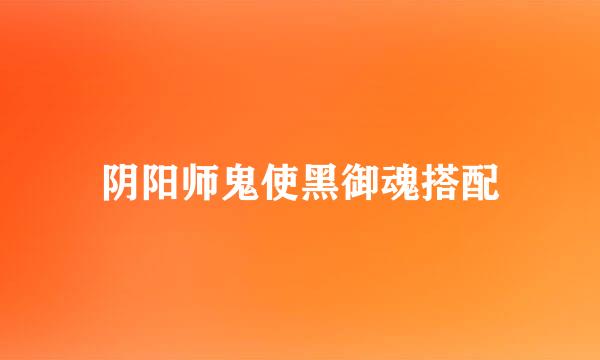 阴阳师鬼使黑御魂搭配