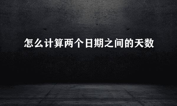 怎么计算两个日期之间的天数