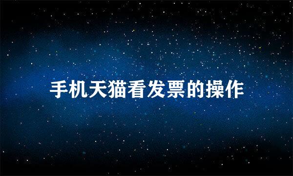 手机天猫看发票的操作