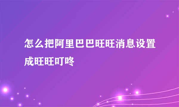 怎么把阿里巴巴旺旺消息设置成旺旺叮咚