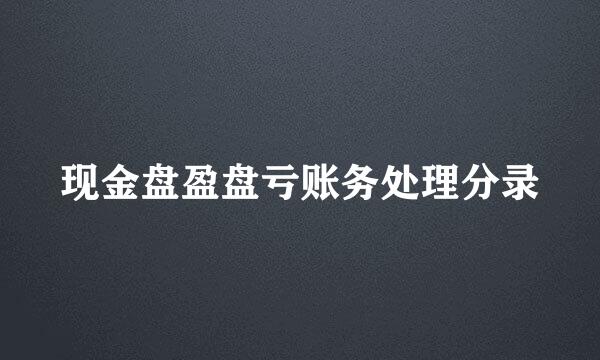 现金盘盈盘亏账务处理分录