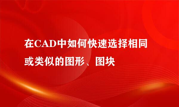 在CAD中如何快速选择相同或类似的图形、图块