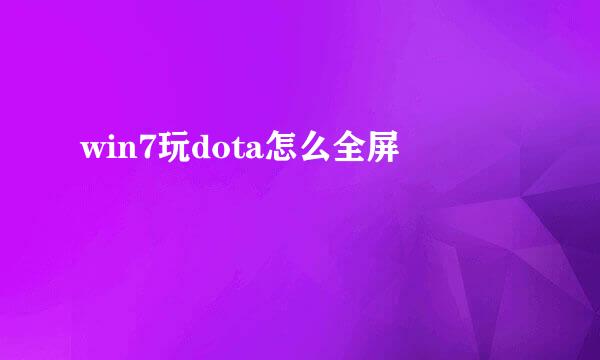 win7玩dota怎么全屏