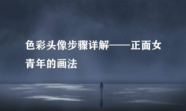 色彩头像步骤详解——正面女青年的画法