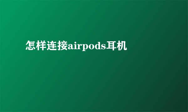 怎样连接airpods耳机