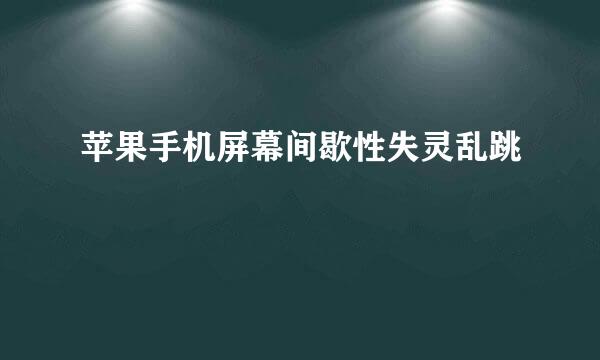 苹果手机屏幕间歇性失灵乱跳