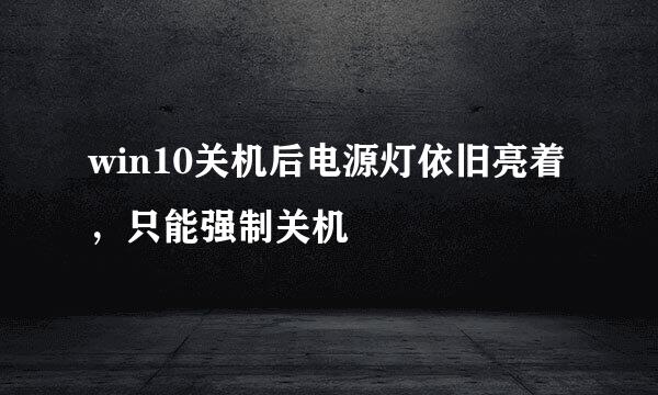 win10关机后电源灯依旧亮着，只能强制关机