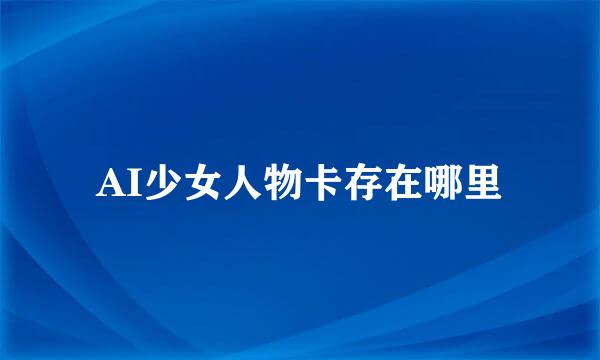 AI少女人物卡存在哪里