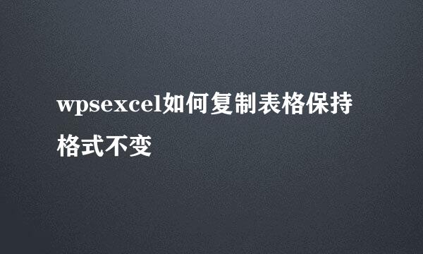 wpsexcel如何复制表格保持格式不变