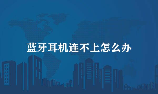 蓝牙耳机连不上怎么办