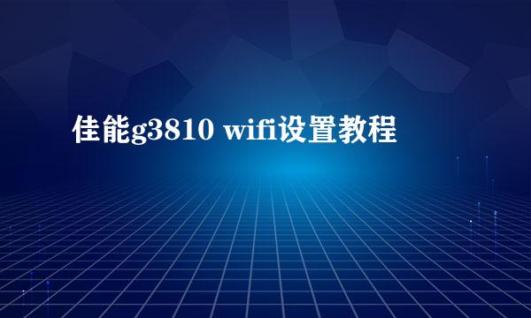 佳能g3810 wifi设置教程