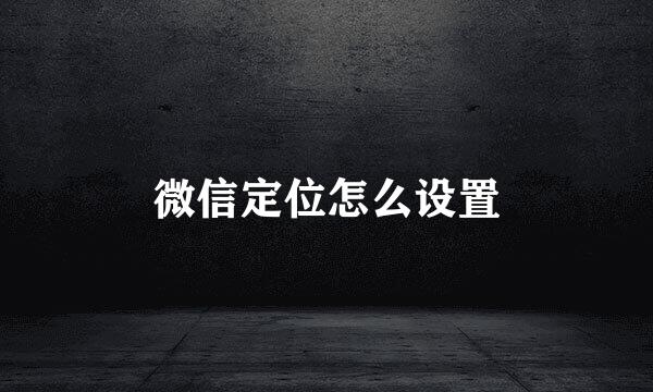 微信定位怎么设置