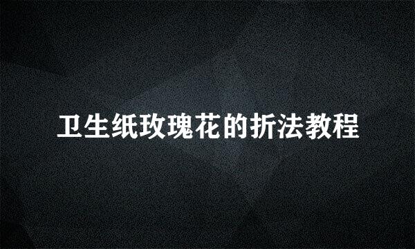 卫生纸玫瑰花的折法教程