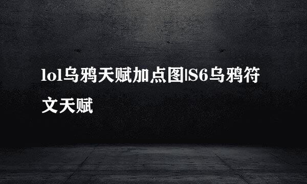lol乌鸦天赋加点图|S6乌鸦符文天赋