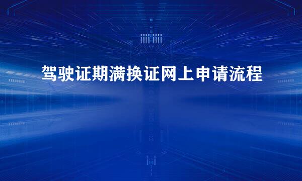 驾驶证期满换证网上申请流程