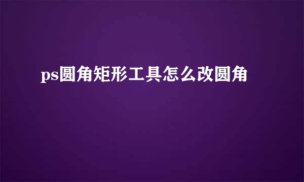 ps圆角矩形工具怎么改圆角