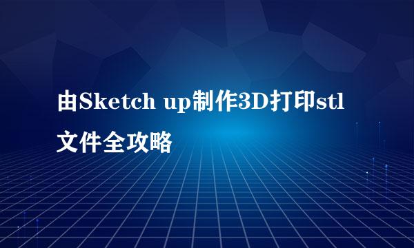 由Sketch up制作3D打印stl文件全攻略