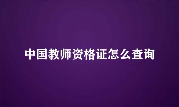 中国教师资格证怎么查询