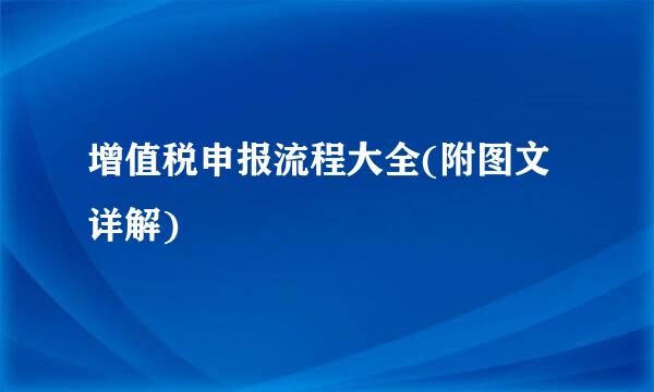 增值税申报流程大全(附图文详解)