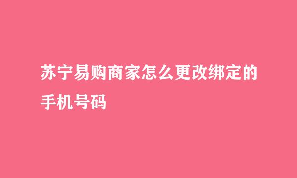 苏宁易购商家怎么更改绑定的手机号码