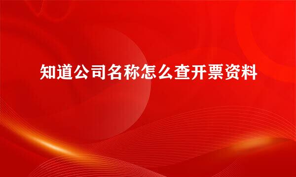 知道公司名称怎么查开票资料