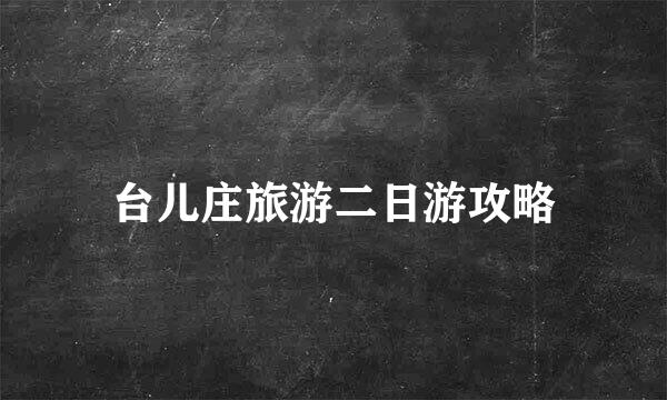 台儿庄旅游二日游攻略