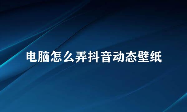 电脑怎么弄抖音动态壁纸