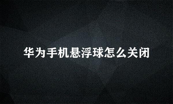 华为手机悬浮球怎么关闭