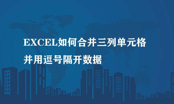 EXCEL如何合并三列单元格并用逗号隔开数据