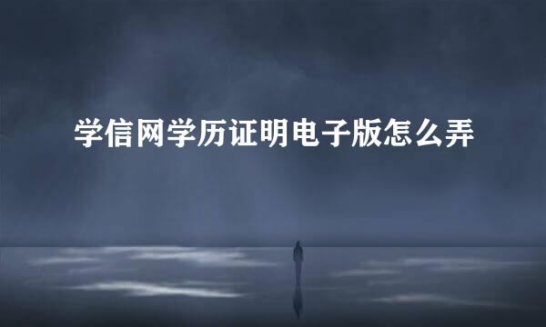 学信网学历证明电子版怎么弄