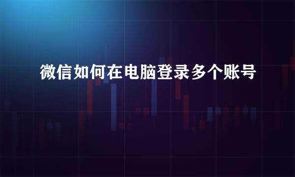 微信如何在电脑登录多个账号
