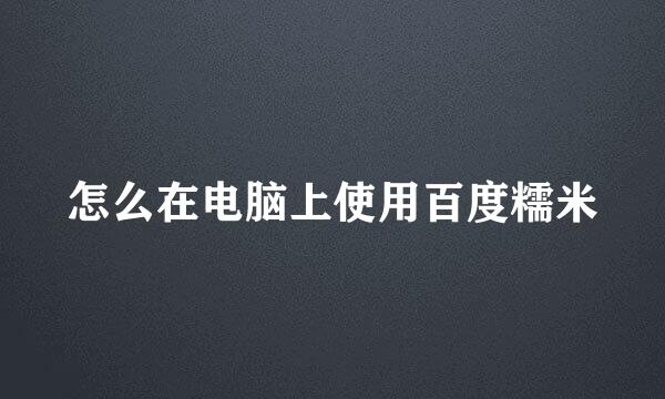 怎么在电脑上使用百度糯米